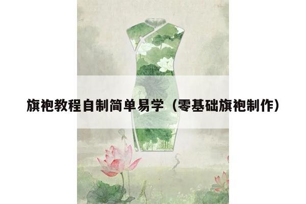 旗袍教程自制简单易学（零基础旗袍制作）