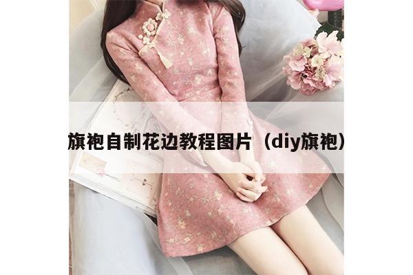 旗袍自制花边教程图片（diy旗袍）