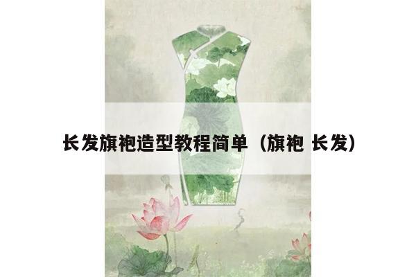 长发旗袍造型教程简单（旗袍 长发）