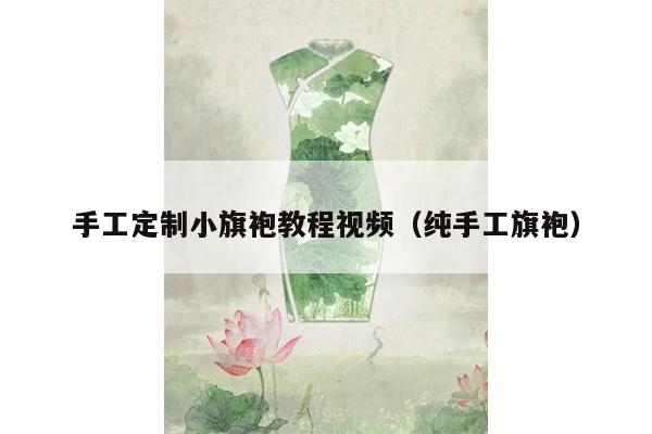 手工定制小旗袍教程视频（纯手工旗袍）