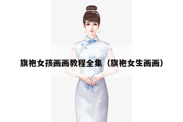 旗袍女孩画画教程全集（旗袍女生画画）