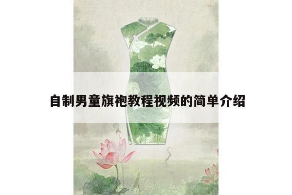 自制男童旗袍教程视频的简单介绍