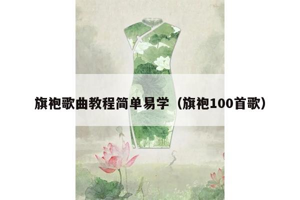 旗袍歌曲教程简单易学（旗袍100首歌）