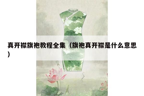 真开襟旗袍教程全集（旗袍真开襟是什么意思）