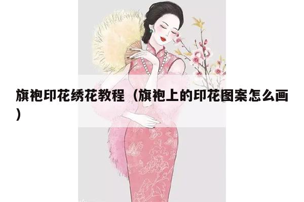 旗袍印花绣花教程（旗袍上的印花图案怎么画）