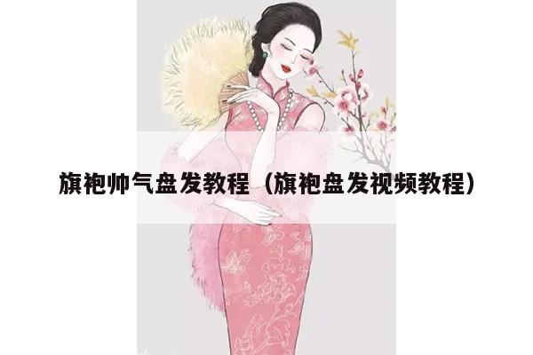 旗袍帅气盘发教程（旗袍盘发视频教程）