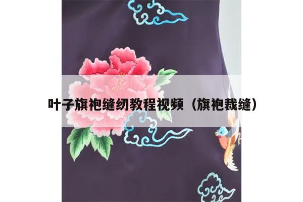 叶子旗袍缝纫教程视频（旗袍裁缝）