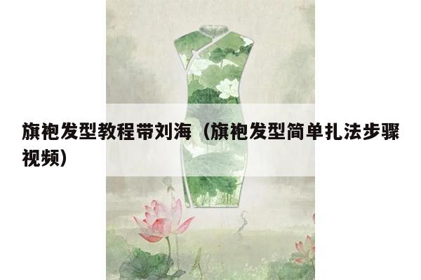 旗袍发型教程带刘海（旗袍发型简单扎法步骤视频）