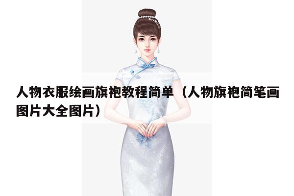 人物衣服绘画旗袍教程简单（人物旗袍简笔画图片大全图片）