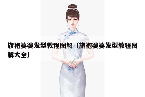 旗袍婆婆发型教程图解（旗袍婆婆发型教程图解大全）