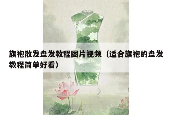 旗袍散发盘发教程图片视频（适合旗袍的盘发教程简单好看）