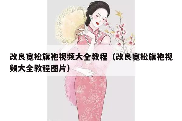 改良宽松旗袍视频大全教程（改良宽松旗袍视频大全教程图片）