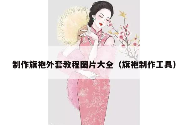 制作旗袍外套教程图片大全（旗袍制作工具）