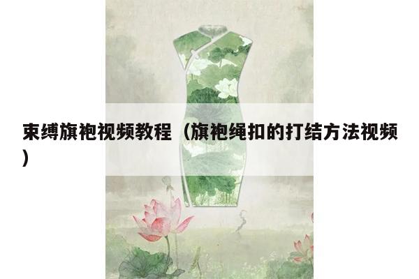 束缚旗袍视频教程（旗袍绳扣的打结方法视频）