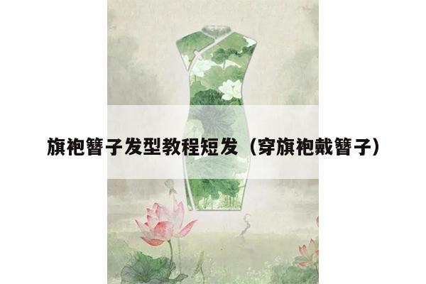 旗袍簪子发型教程短发（穿旗袍戴簪子）