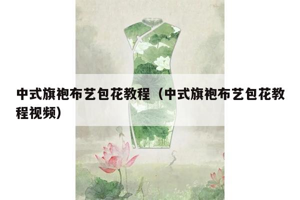 中式旗袍布艺包花教程（中式旗袍布艺包花教程视频）