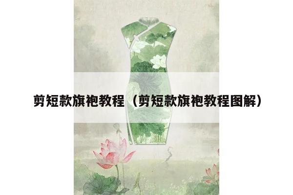 剪短款旗袍教程（剪短款旗袍教程图解）