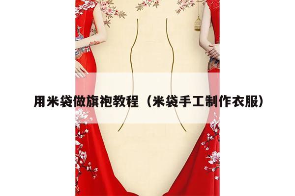 用米袋做旗袍教程（米袋手工制作衣服）