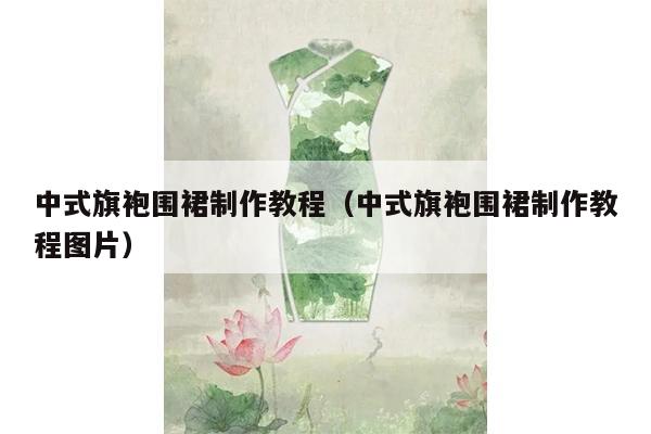 中式旗袍围裙制作教程（中式旗袍围裙制作教程图片）