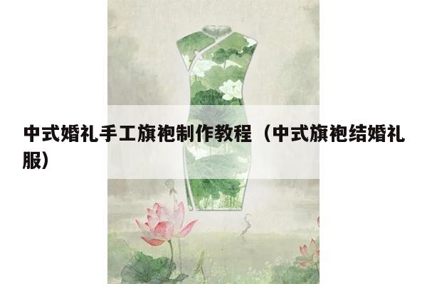 中式婚礼手工旗袍制作教程（中式旗袍结婚礼服）