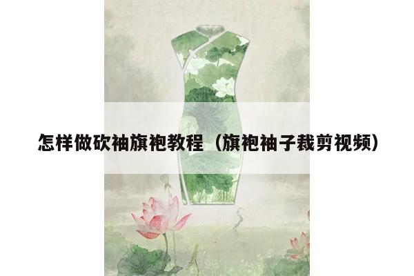 怎样做砍袖旗袍教程（旗袍袖子裁剪视频）