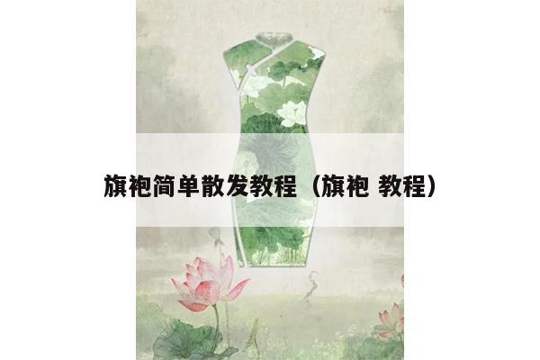 旗袍简单散发教程（旗袍 教程）