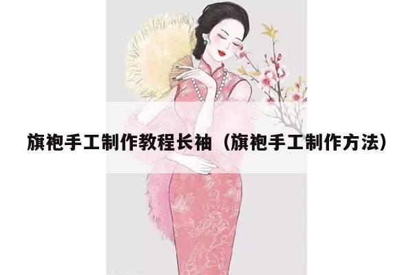 旗袍手工制作教程长袖（旗袍手工制作方法）