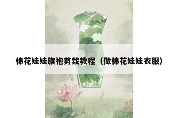 棉花娃娃旗袍剪裁教程（做棉花娃娃衣服）