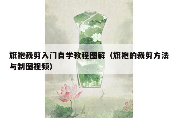 旗袍裁剪入门自学教程图解（旗袍的裁剪方法与制图视频）