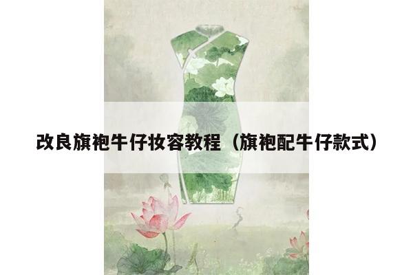 改良旗袍牛仔妆容教程（旗袍配牛仔款式）