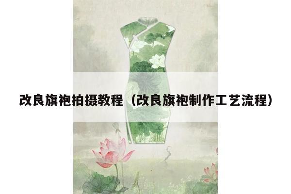 改良旗袍拍摄教程（改良旗袍制作工艺流程）