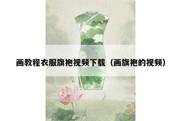 画教程衣服旗袍视频下载（画旗袍的视频）