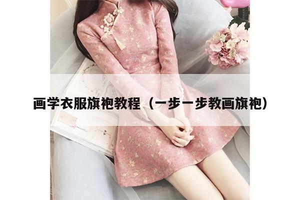 画学衣服旗袍教程（一步一步教画旗袍）