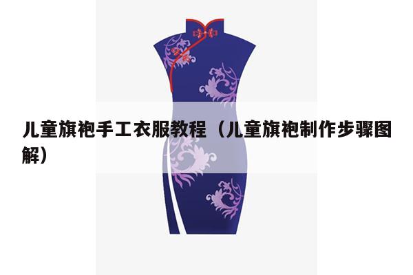 儿童旗袍手工衣服教程（儿童旗袍制作步骤图解）