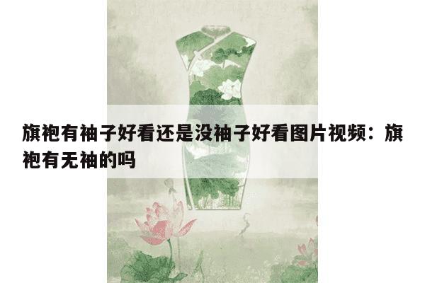 旗袍有袖子好看还是没袖子好看图片视频：旗袍有无袖的吗