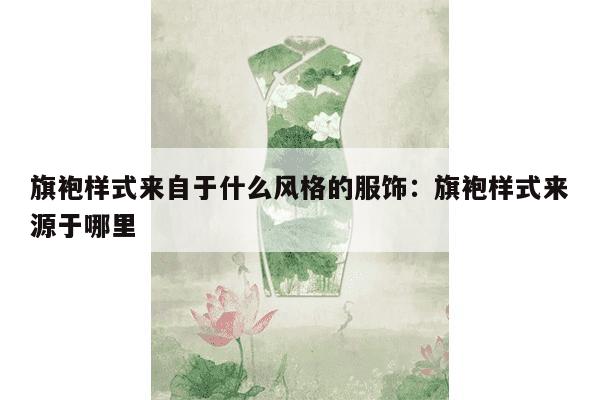 旗袍样式来自于什么风格的服饰：旗袍样式来源于哪里