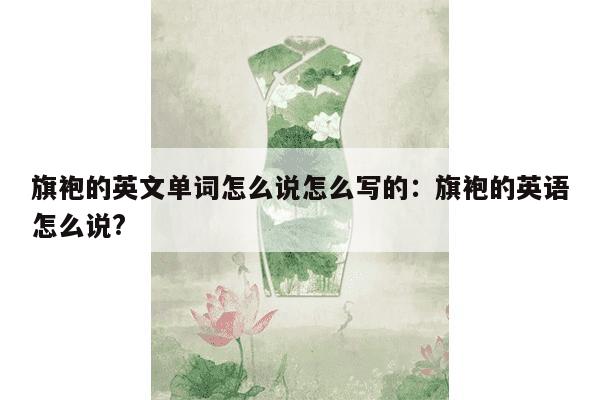 旗袍的英文单词怎么说怎么写的：旗袍的英语怎么说?