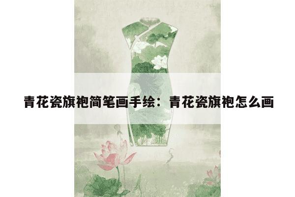 青花瓷旗袍简笔画手绘：青花瓷旗袍怎么画