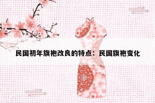 民国初年旗袍改良的特点：民国旗袍变化