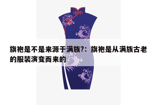 旗袍是不是来源于满族?：旗袍是从满族古老的服装演变而来的