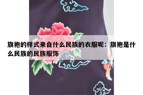 旗袍的样式来自什么民族的衣服呢：旗袍是什么民族的民族服饰