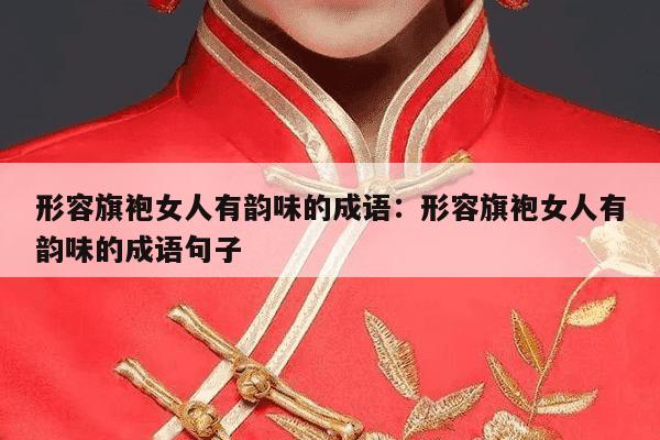 形容旗袍女人有韵味的成语：形容旗袍女人有韵味的成语句子