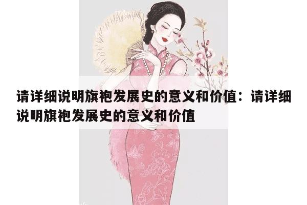 请详细说明旗袍发展史的意义和价值：请详细说明旗袍发展史的意义和价值