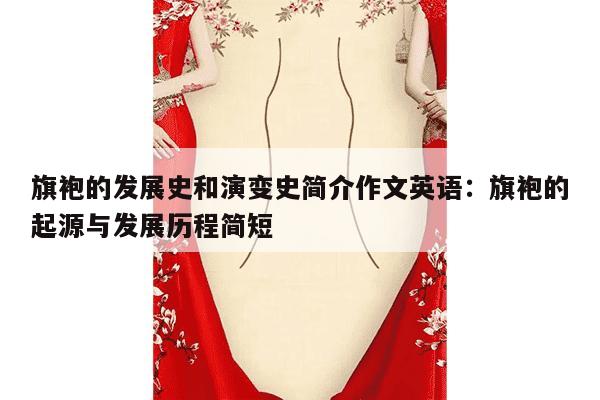 旗袍的发展史和演变史简介作文英语：旗袍的起源与发展历程简短