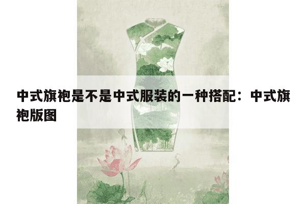 中式旗袍是不是中式服装的一种搭配：中式旗袍版图