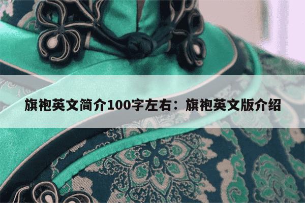 旗袍英文简介100字左右：旗袍英文版介绍