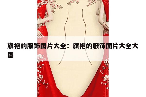 旗袍的服饰图片大全：旗袍的服饰图片大全大图