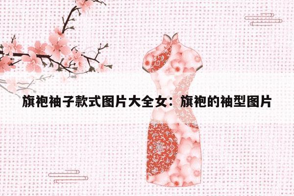 旗袍袖子款式图片大全女：旗袍的袖型图片