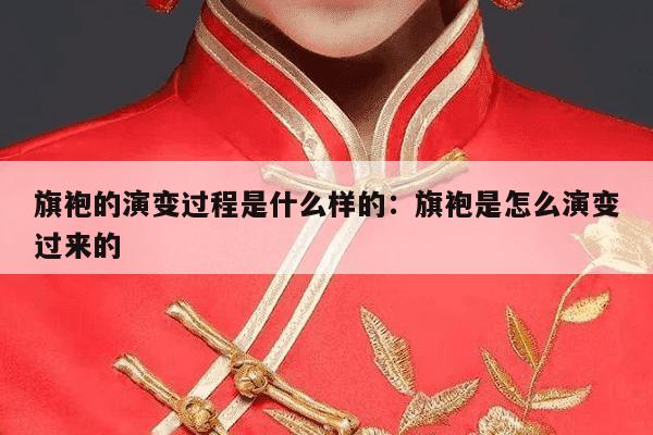 旗袍的演变过程是什么样的：旗袍是怎么演变过来的