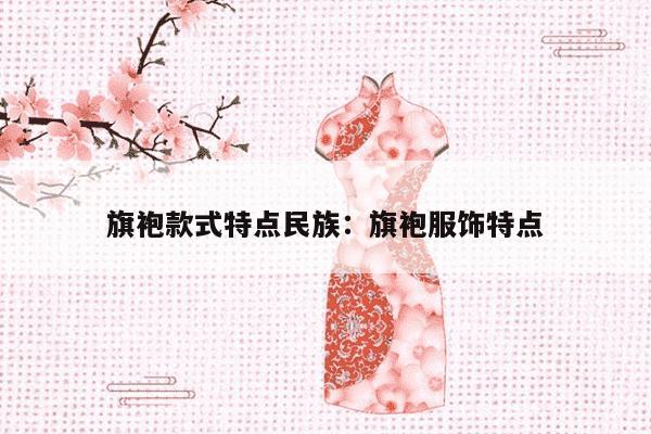 旗袍款式特点民族：旗袍服饰特点